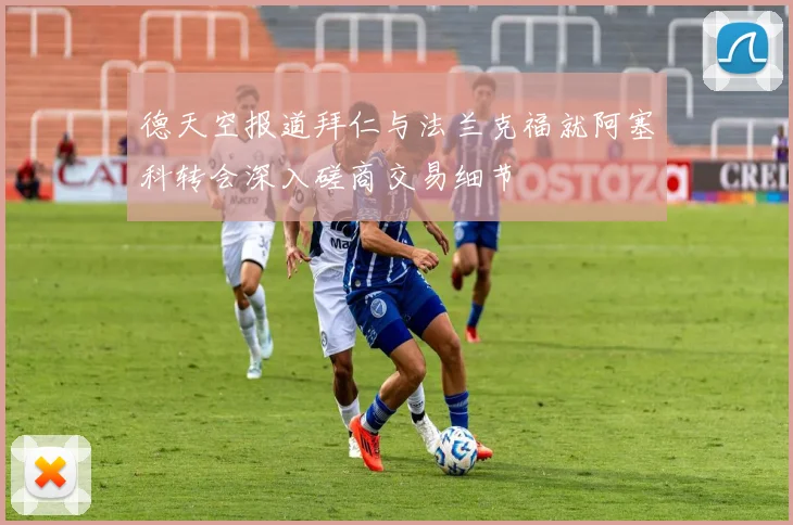 德天空报道拜仁与法兰克福就阿塞科转会深入磋商交易细节