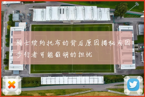 骑士续约托布的背后原因揭秘或因步行者可能截胡的担忧