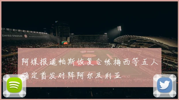阿媒报道帕斯恢复合练梅西等五人确定首发对阵阿尔及利亚