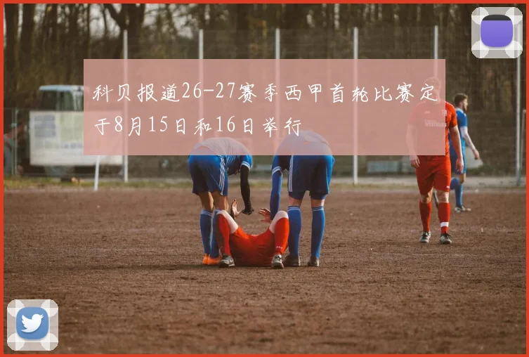 科贝报道26-27赛季西甲首轮比赛定于8月15日和16日举行