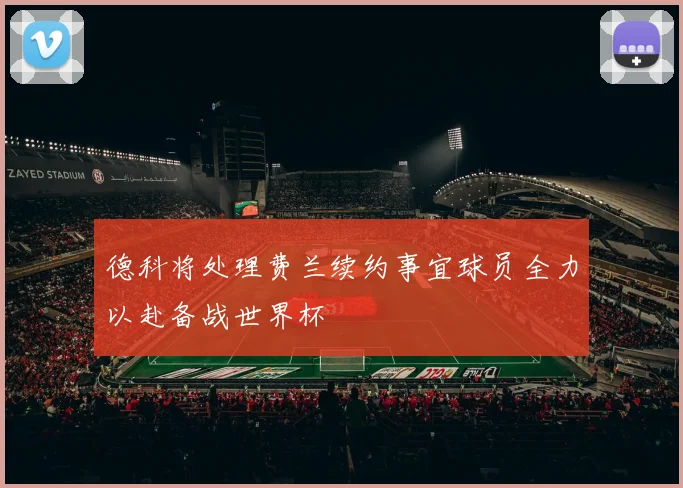 德科将处理费兰续约事宜球员全力以赴备战世界杯
