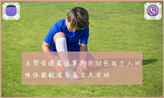 东契奇透露休赛期计划包括个人训练体能锻炼与高尔夫活动