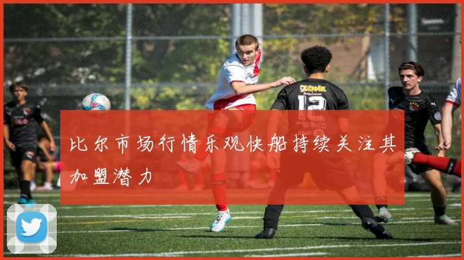 比尔市场行情乐观快船持续关注其加盟潜力