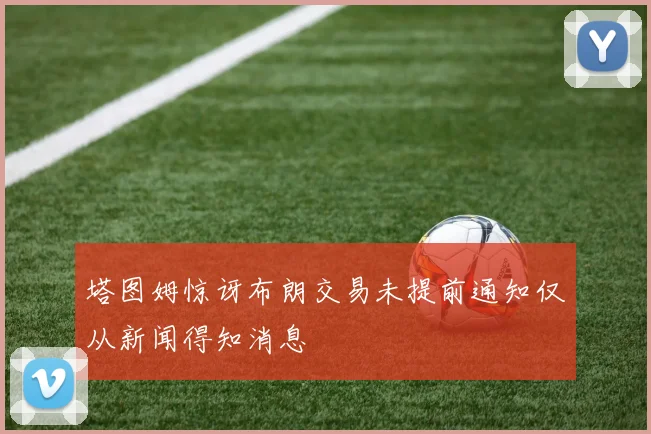 塔图姆惊讶布朗交易未提前通知仅从新闻得知消息